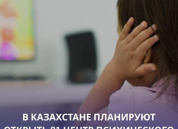 В КАЗАХСТАНЕ ПЛАНИРУЮТ ОТКРЫТЬ 81 ЦЕНТР ПСИХИЧЕСКОГО ЗДОРОВЬЯ И 189 ОТДЕЛЕНИЙ ДЛЯ ДЕТЕЙ С АУТИЗМОМ